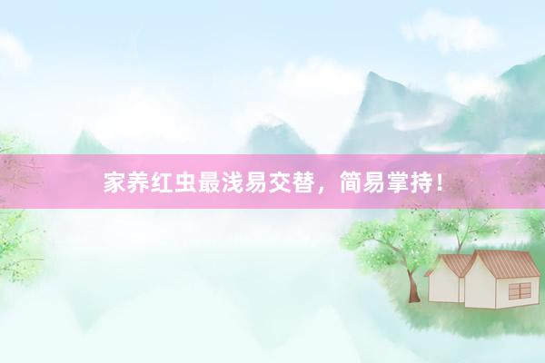 家养红虫最浅易交替，简易掌持！